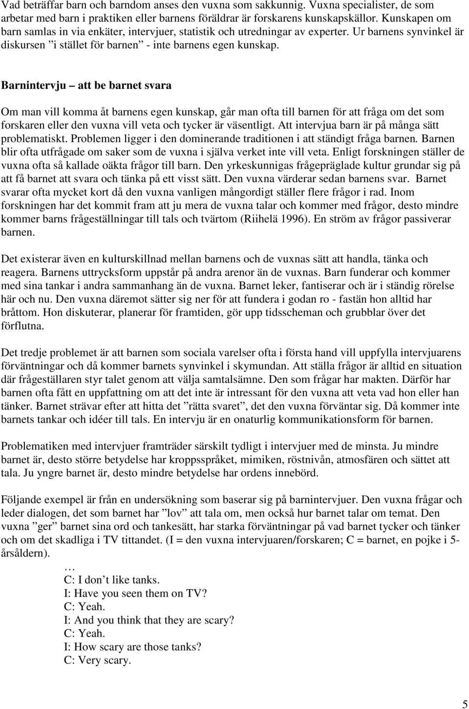 Barnintervju att be barnet svara Om man vill komma åt barnens egen kunskap, går man ofta till barnen för att fråga om det som forskaren eller den vuxna vill veta och tycker är väsentligt.