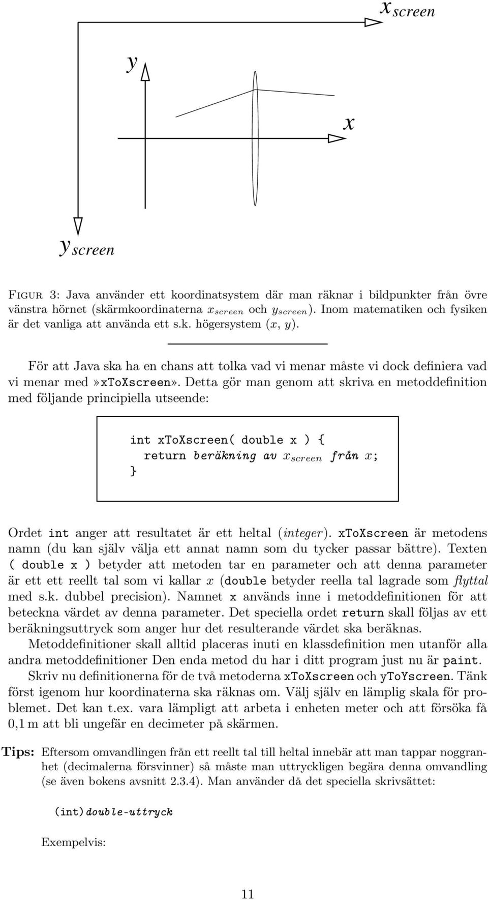 Detta gör man genom att skriva en metoddefinition med följande principiella utseende: int xtoxscreen( double x ) { return beräkning av x screen från x; } Ordet int anger att resultatet är ett heltal