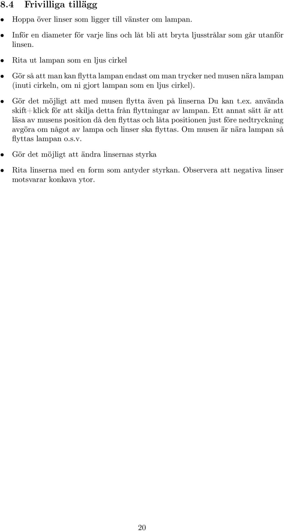 Gör det möjligt att med musen flytta även på linserna Du kan t.ex. använda skift+klick för att skilja detta från flyttningar av lampan.