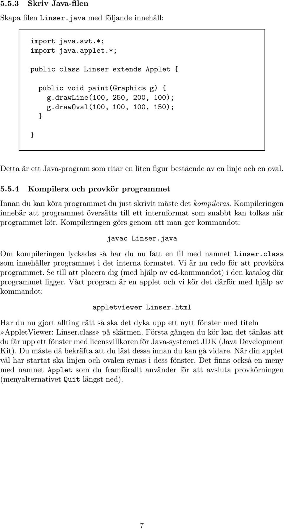 Kompileringen innebär att programmet översätts till ett internformat som snabbt kan tolkas när programmet kör. Kompileringen görs genom att man ger kommandot: javac Linser.