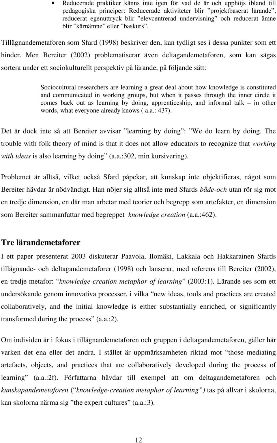 Men Bereiter (2002) problematiserar även deltagandemetaforen, som kan sägas sortera under ett sociokulturellt perspektiv på lärande, på följande sätt: Sociocultural researchers are learning a great