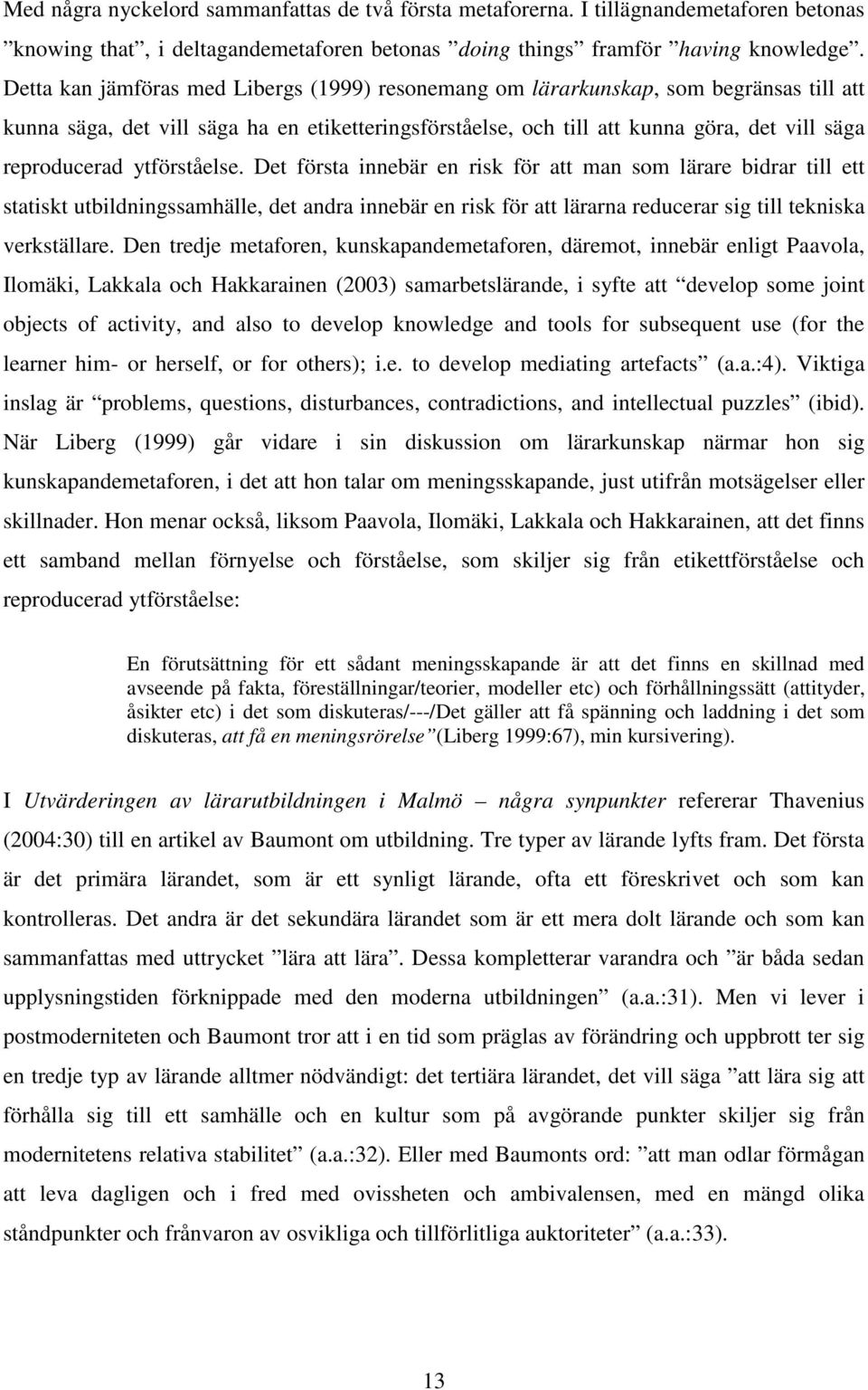 ytförståelse. Det första innebär en risk för att man som lärare bidrar till ett statiskt utbildningssamhälle, det andra innebär en risk för att lärarna reducerar sig till tekniska verkställare.