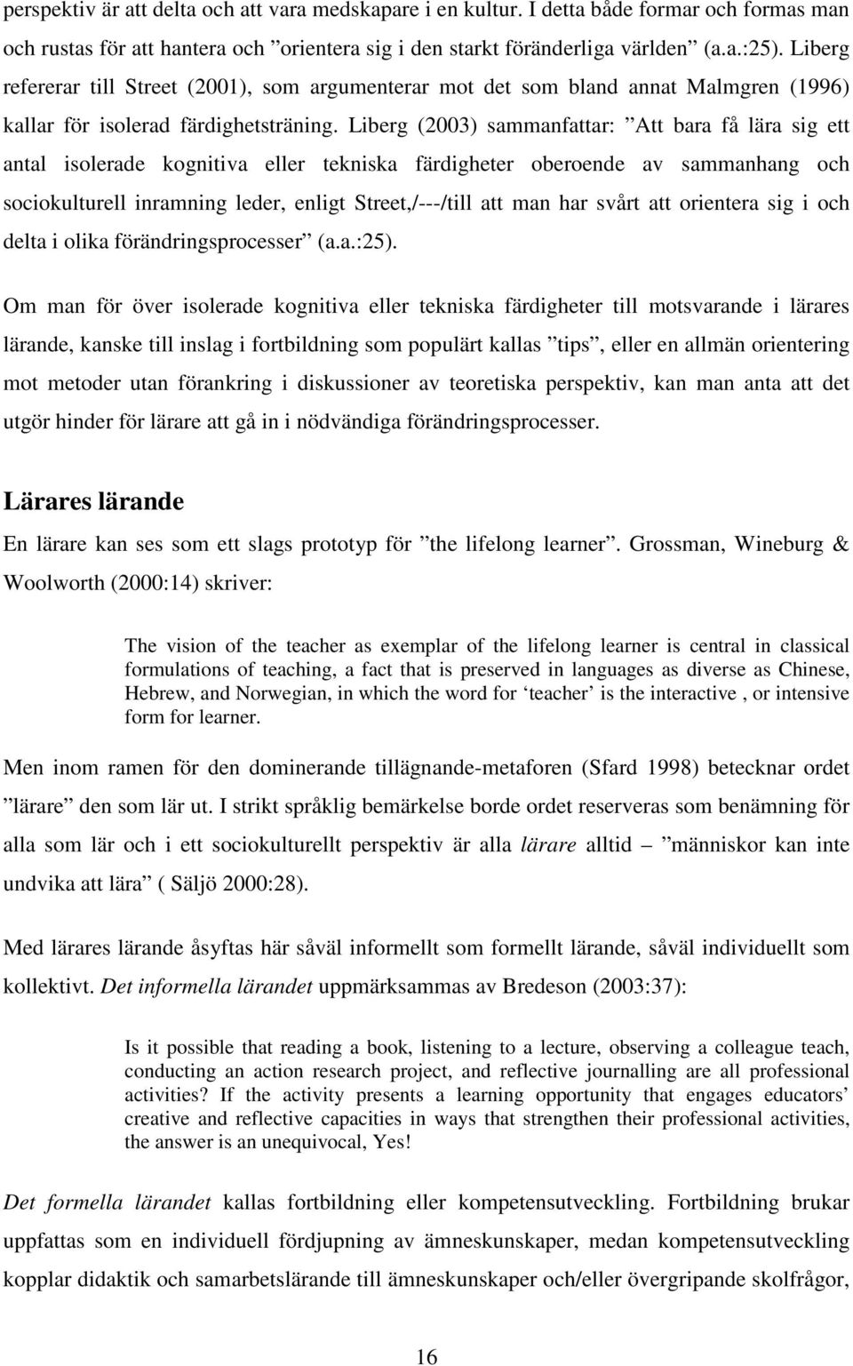 Liberg (2003) sammanfattar: Att bara få lära sig ett antal isolerade kognitiva eller tekniska färdigheter oberoende av sammanhang och sociokulturell inramning leder, enligt Street,/---/till att man