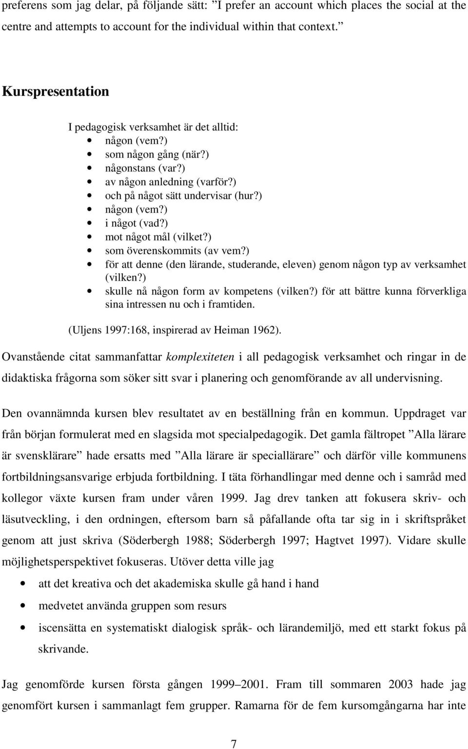 ) mot något mål (vilket?) som överenskommits (av vem?) för att denne (den lärande, studerande, eleven) genom någon typ av verksamhet (vilken?) skulle nå någon form av kompetens (vilken?