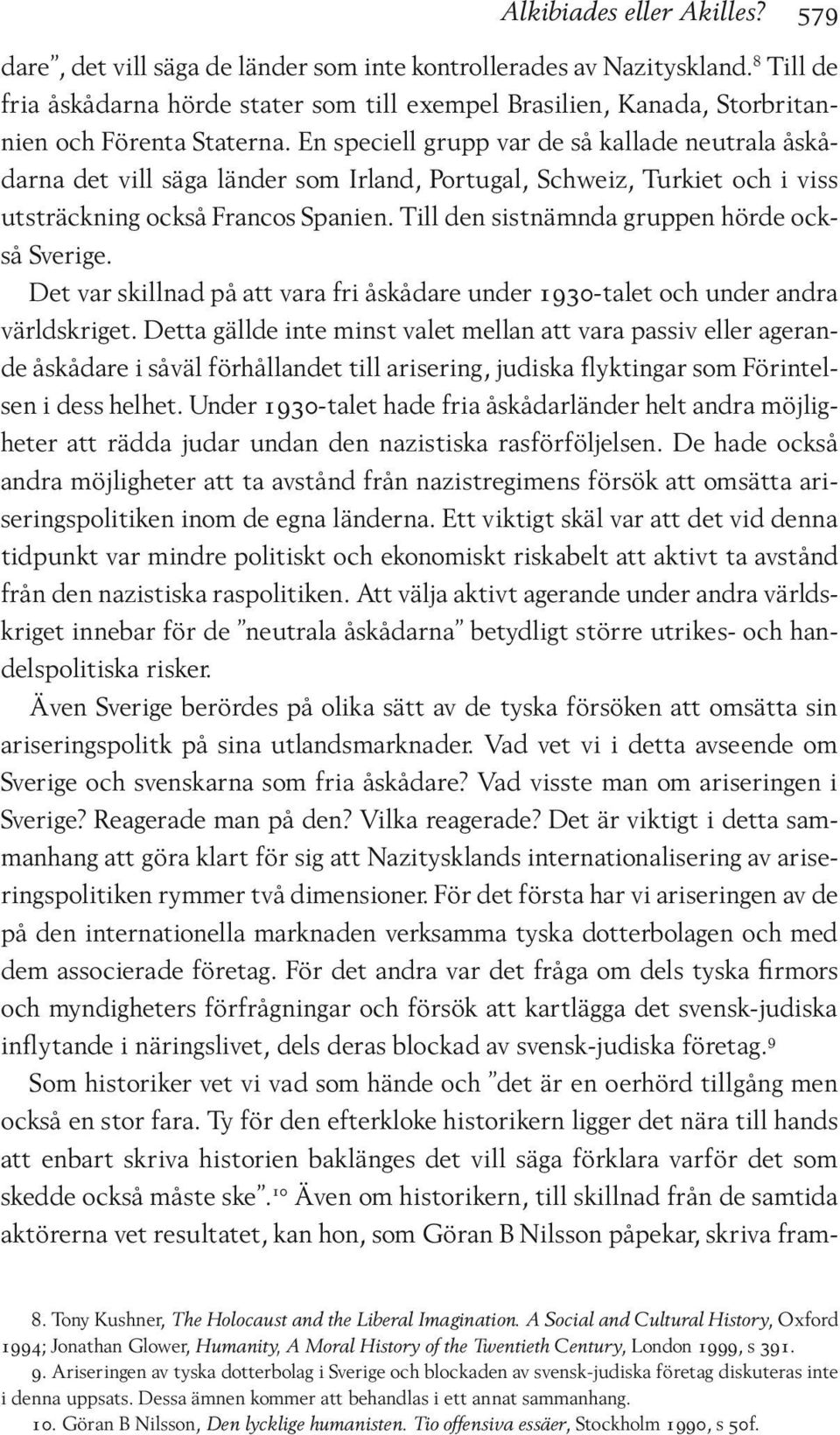 En speciell grupp var de så kallade neutrala åskådarna det vill säga länder som Irland, Portugal, Schweiz, Turkiet och i viss utsträckning också Francos Spanien.