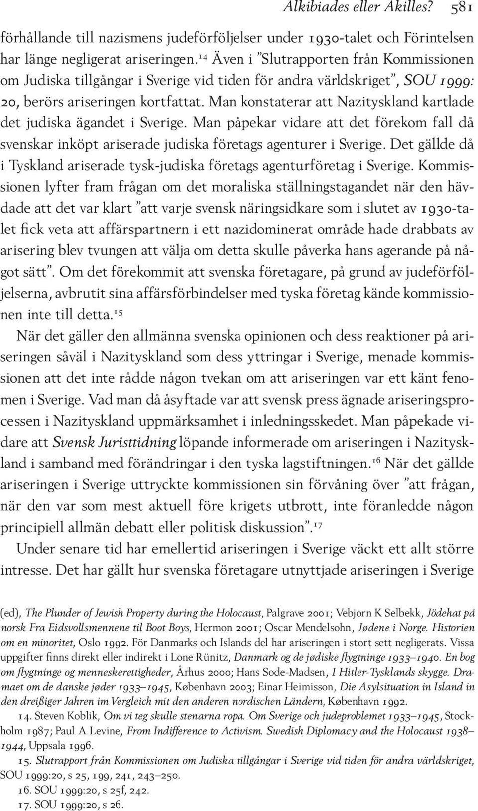 Man konstaterar att Nazityskland kartlade det judiska ägandet i Sverige. Man påpekar vidare att det förekom fall då svenskar inköpt ariserade judiska företags agenturer i Sverige.