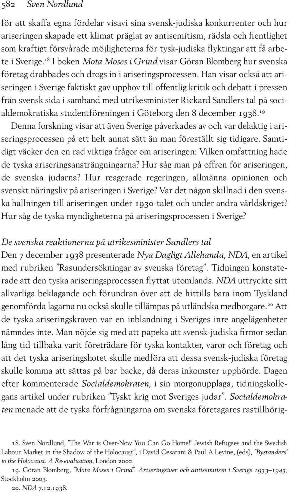 Han visar också att ariseringen i Sverige faktiskt gav upphov till offentlig kritik och debatt i pressen från svensk sida i samband med utrikesminister Rickard Sandlers tal på socialdemokratiska