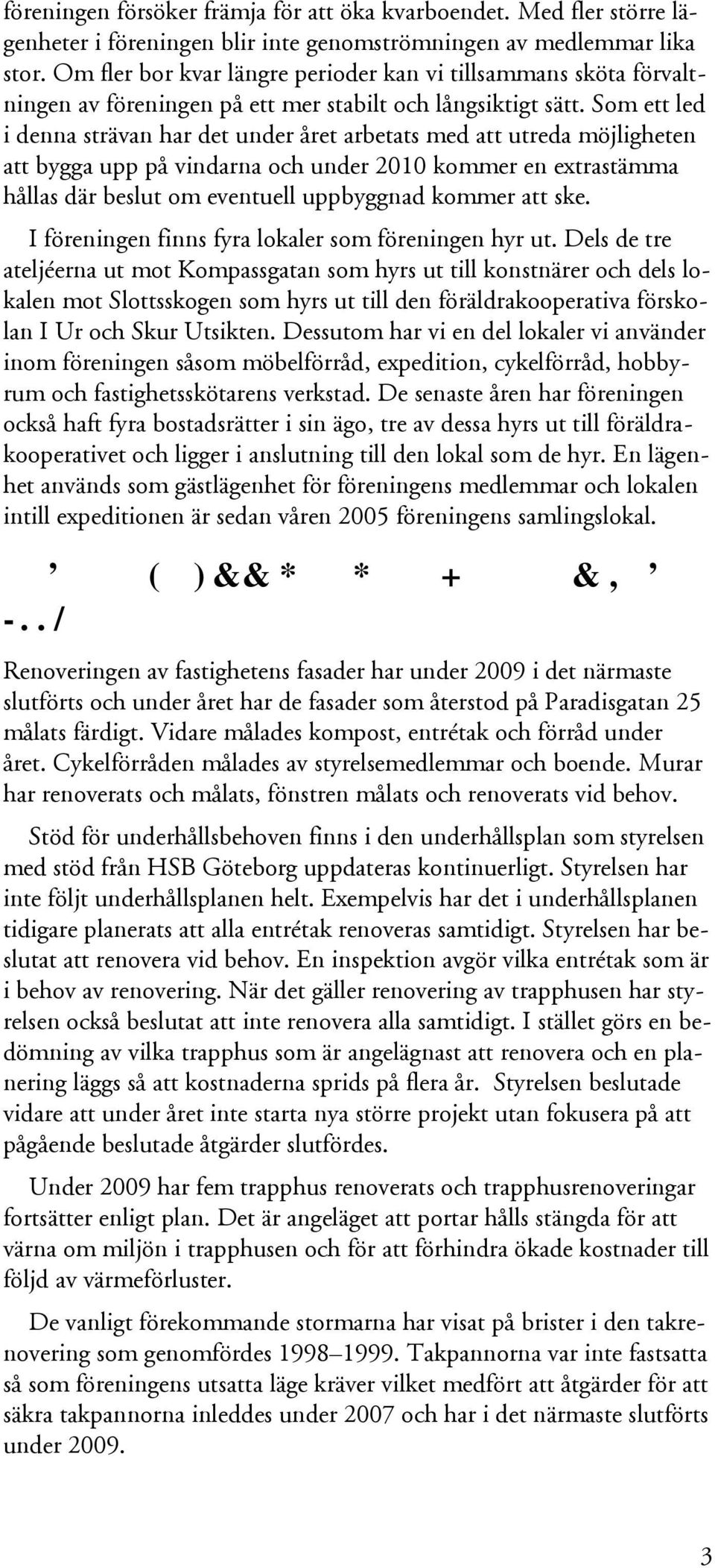 Som ett led i denna strävan har det under året arbetats med att utreda möjligheten att bygga upp på vindarna och under 2010 kommer en extrastämma hållas där beslut om eventuell uppbyggnad kommer att