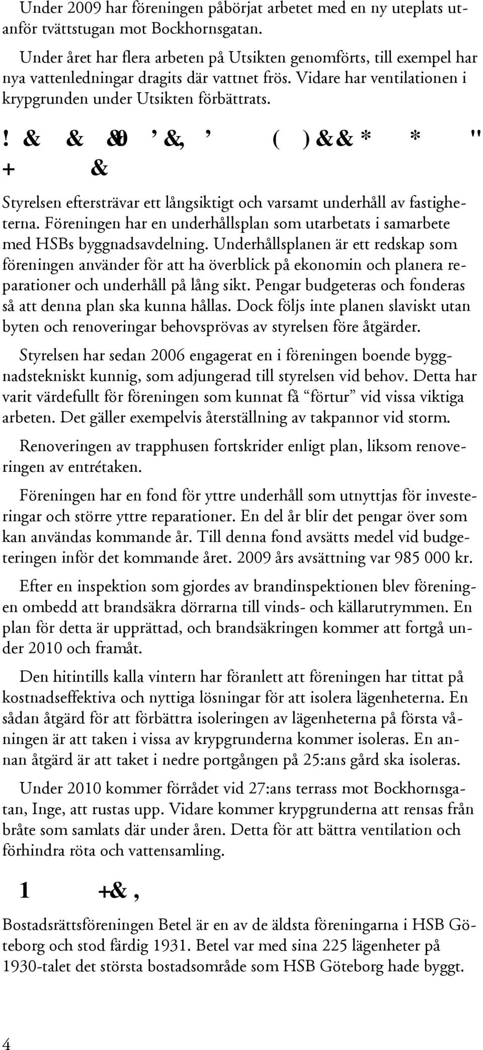 Planerat framtida underhåll, reparationer och investeringar Styrelsen eftersträvar ett långsiktigt och varsamt underhåll av fastigheterna.