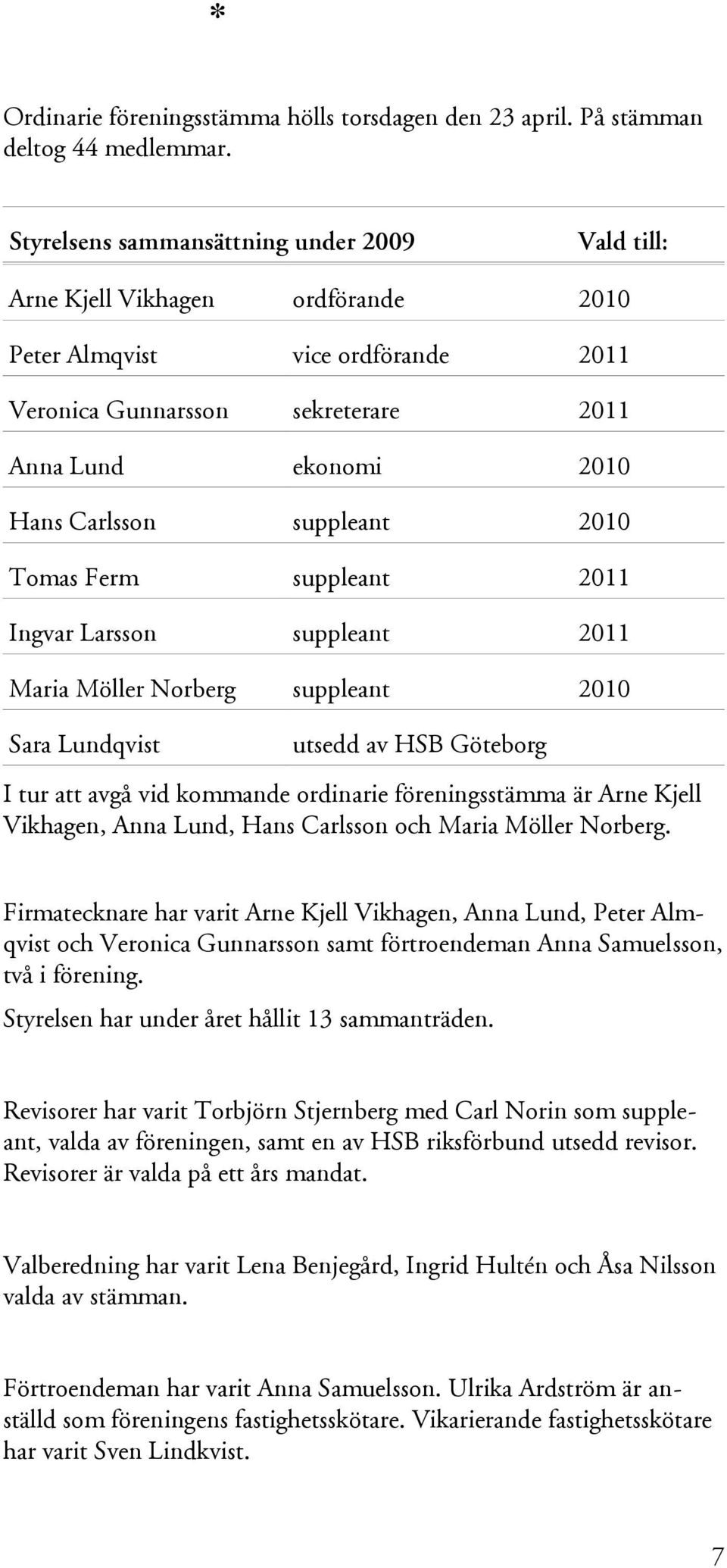 suppleant 2010 Tomas Ferm suppleant 2011 Ingvar Larsson suppleant 2011 Maria Möller Norberg suppleant 2010 Sara Lundqvist utsedd av HSB Göteborg I tur att avgå vid kommande ordinarie föreningsstämma