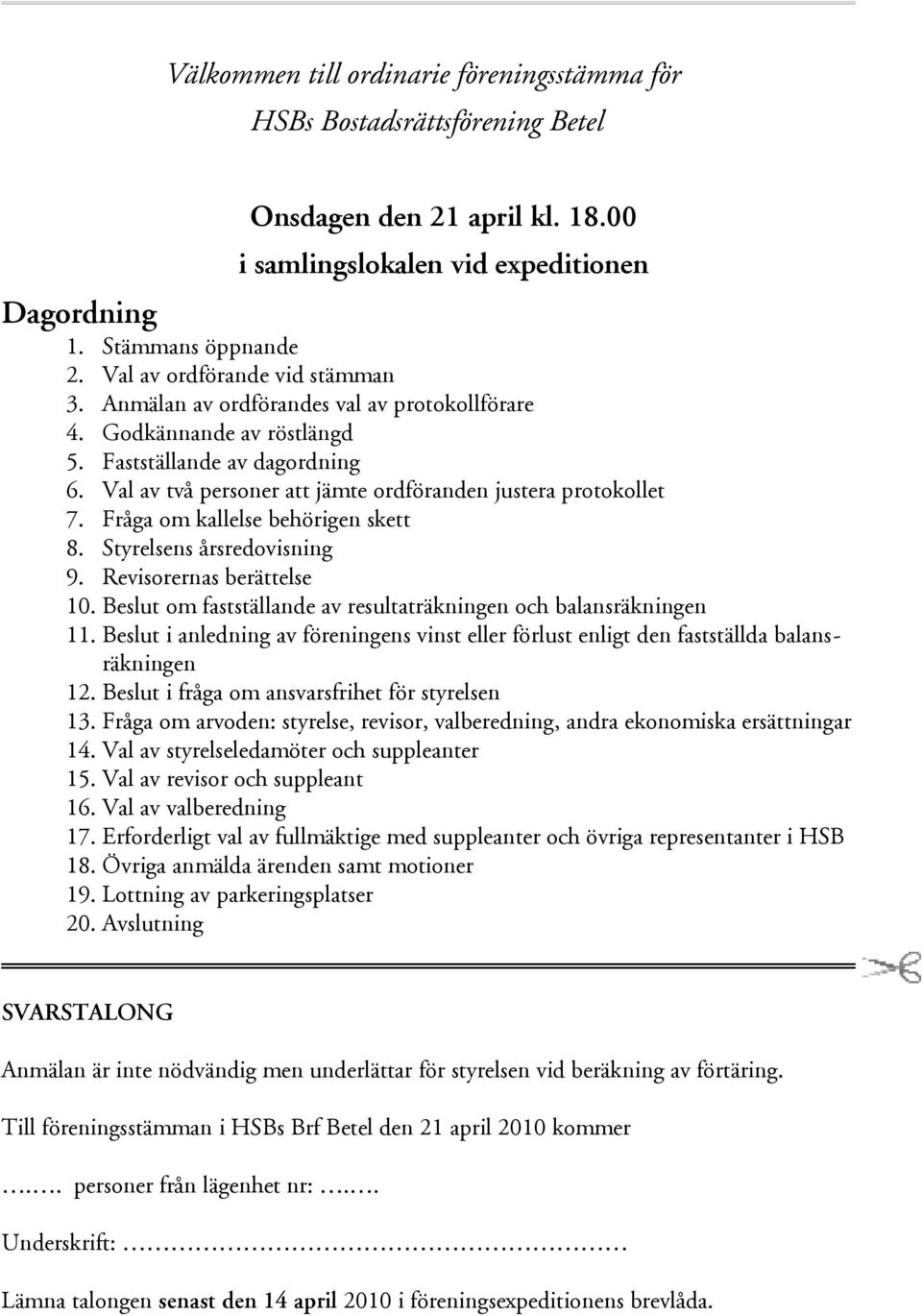 Val av två personer att jämte ordföranden justera protokollet 7. Fråga om kallelse behörigen skett 8. Styrelsens årsredovisning 9. Revisorernas berättelse 10.