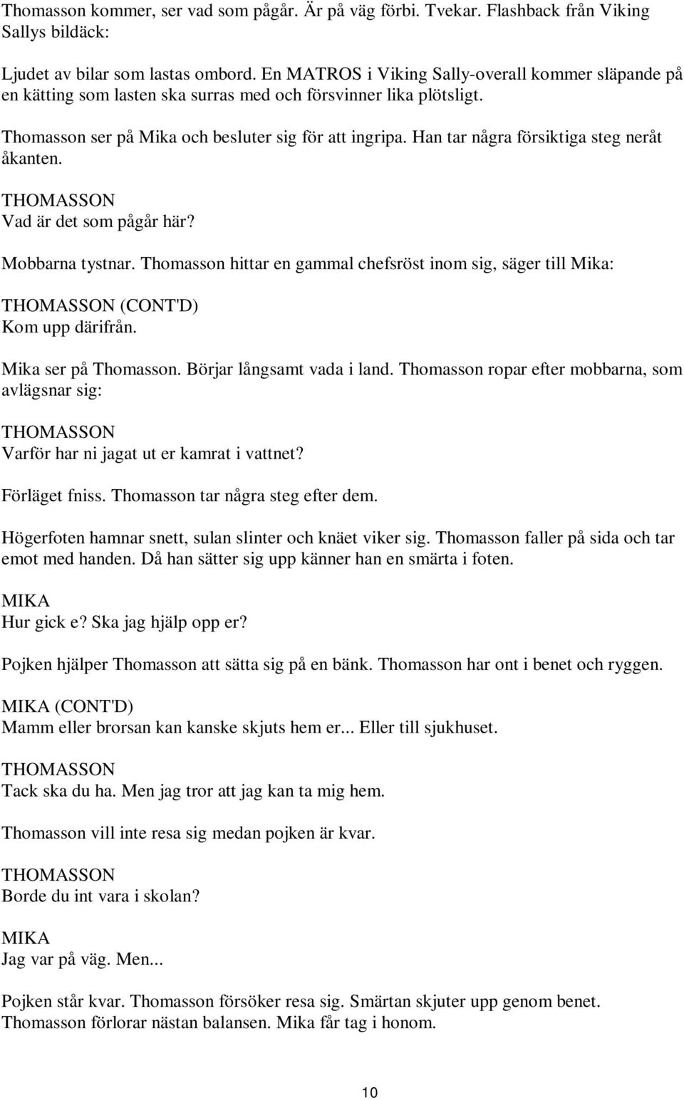 Han tar några försiktiga steg neråt åkanten. Vad är det som pågår här? Mobbarna tystnar. Thomasson hittar en gammal chefsröst inom sig, säger till Mika: (CONT'D) Kom upp därifrån.