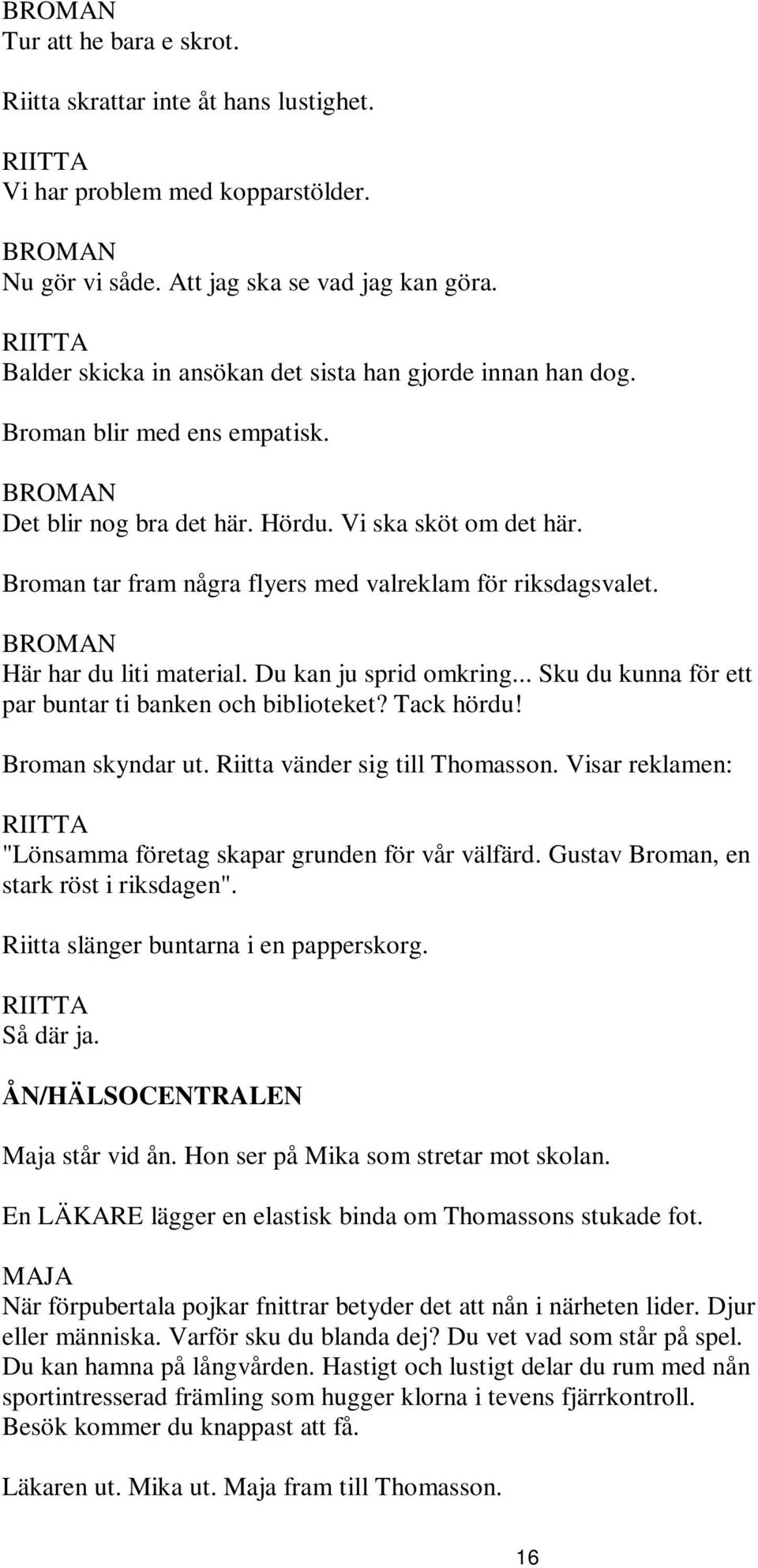 Broman tar fram några flyers med valreklam för riksdagsvalet. BROMAN Här har du liti material. Du kan ju sprid omkring... Sku du kunna för ett par buntar ti banken och biblioteket? Tack hördu!