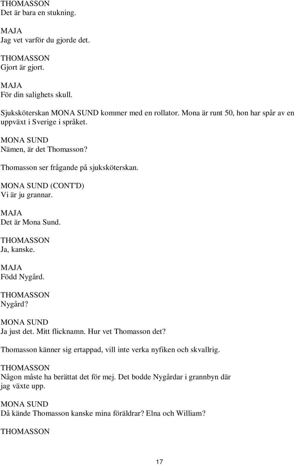 (CONT'D) Vi är ju grannar. Det är Mona Sund. Ja, kanske. Född Nygård. Nygård? Ja just det. Mitt flicknamn. Hur vet Thomasson det?