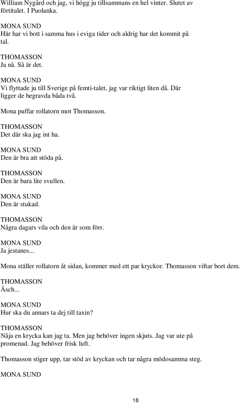 Den är bara lite svullen. Den är stukad. Några dagars vila och den är som förr. Ja jestanes... Mona ställer rollatorn åt sidan, kommer med ett par kryckor. Thomasson viftar bort dem. Äsch.