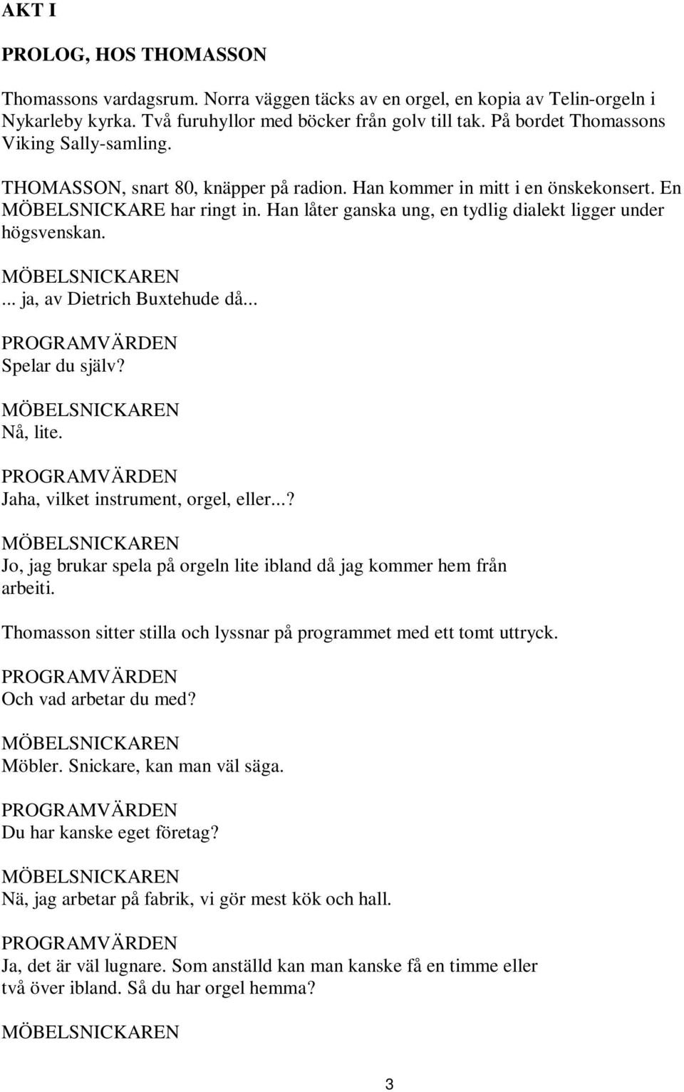 Han låter ganska ung, en tydlig dialekt ligger under högsvenskan. MÖBELSNICKAREN... ja, av Dietrich Buxtehude då... PROGRAMVÄRDEN Spelar du själv? MÖBELSNICKAREN Nå, lite.