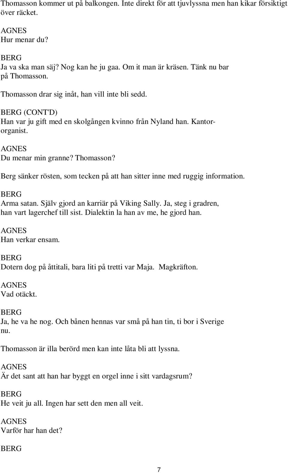 Arma satan. Själv gjord an karriär på Viking Sally. Ja, steg i gradren, han vart lagerchef till sist. Dialektin la han av me, he gjord han. Han verkar ensam.