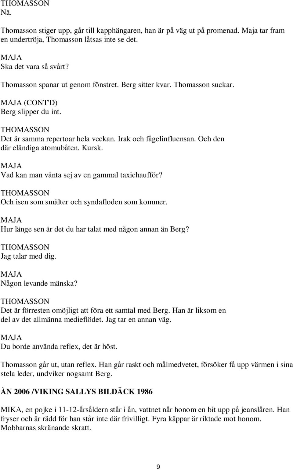 Vad kan man vänta sej av en gammal taxichaufför? Och isen som smälter och syndafloden som kommer. Hur länge sen är det du har talat med någon annan än Berg? Jag talar med dig. Någon levande mänska?