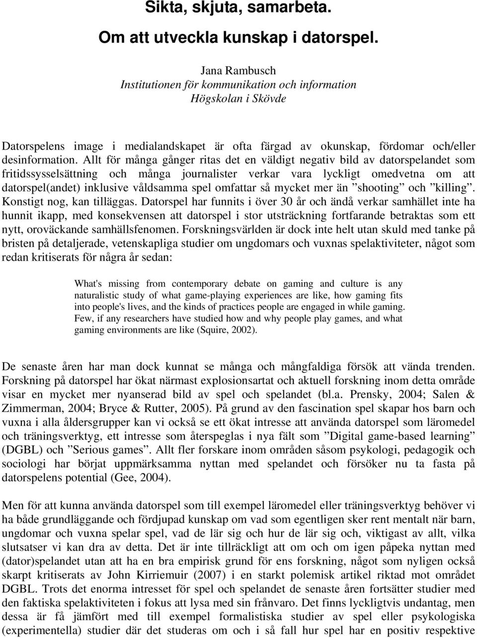 Allt för många gånger ritas det en väldigt negativ bild av datorspelandet som fritidssysselsättning och många journalister verkar vara lyckligt omedvetna om att datorspel(andet) inklusive våldsamma