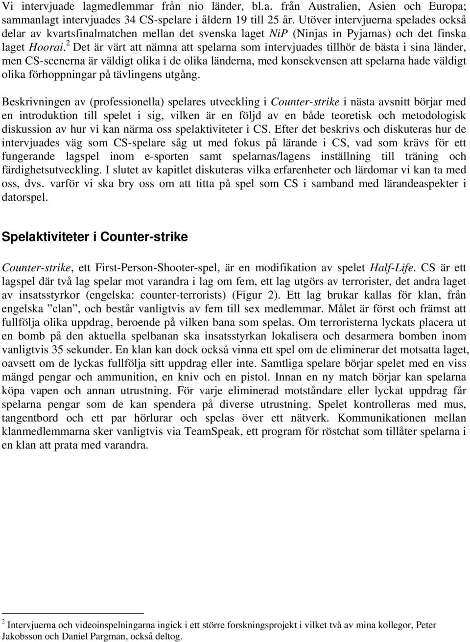 2 Det är värt att nämna att spelarna som intervjuades tillhör de bästa i sina länder, men CS-scenerna är väldigt olika i de olika länderna, med konsekvensen att spelarna hade väldigt olika