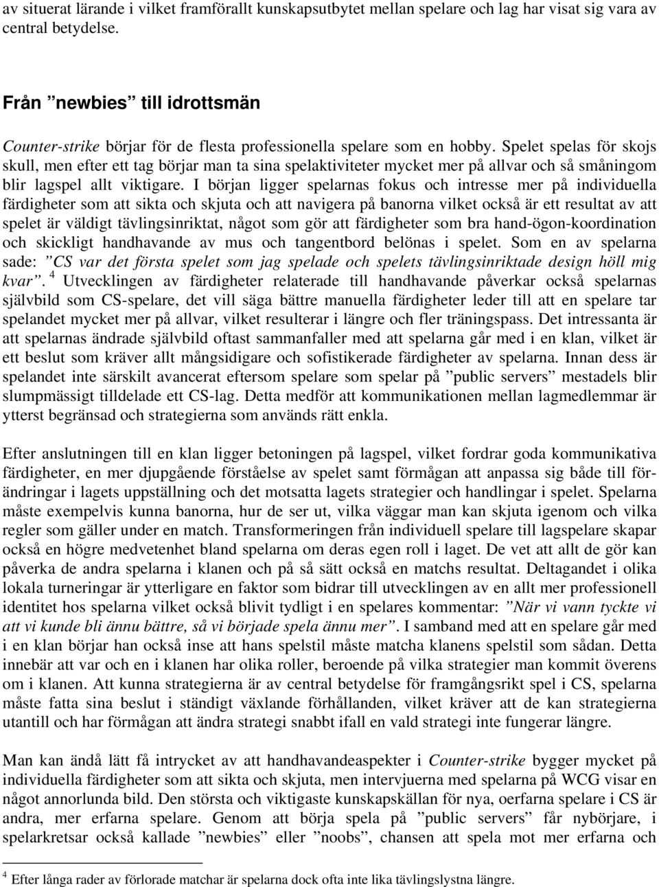 Spelet spelas för skojs skull, men efter ett tag börjar man ta sina spelaktiviteter mycket mer på allvar och så småningom blir lagspel allt viktigare.