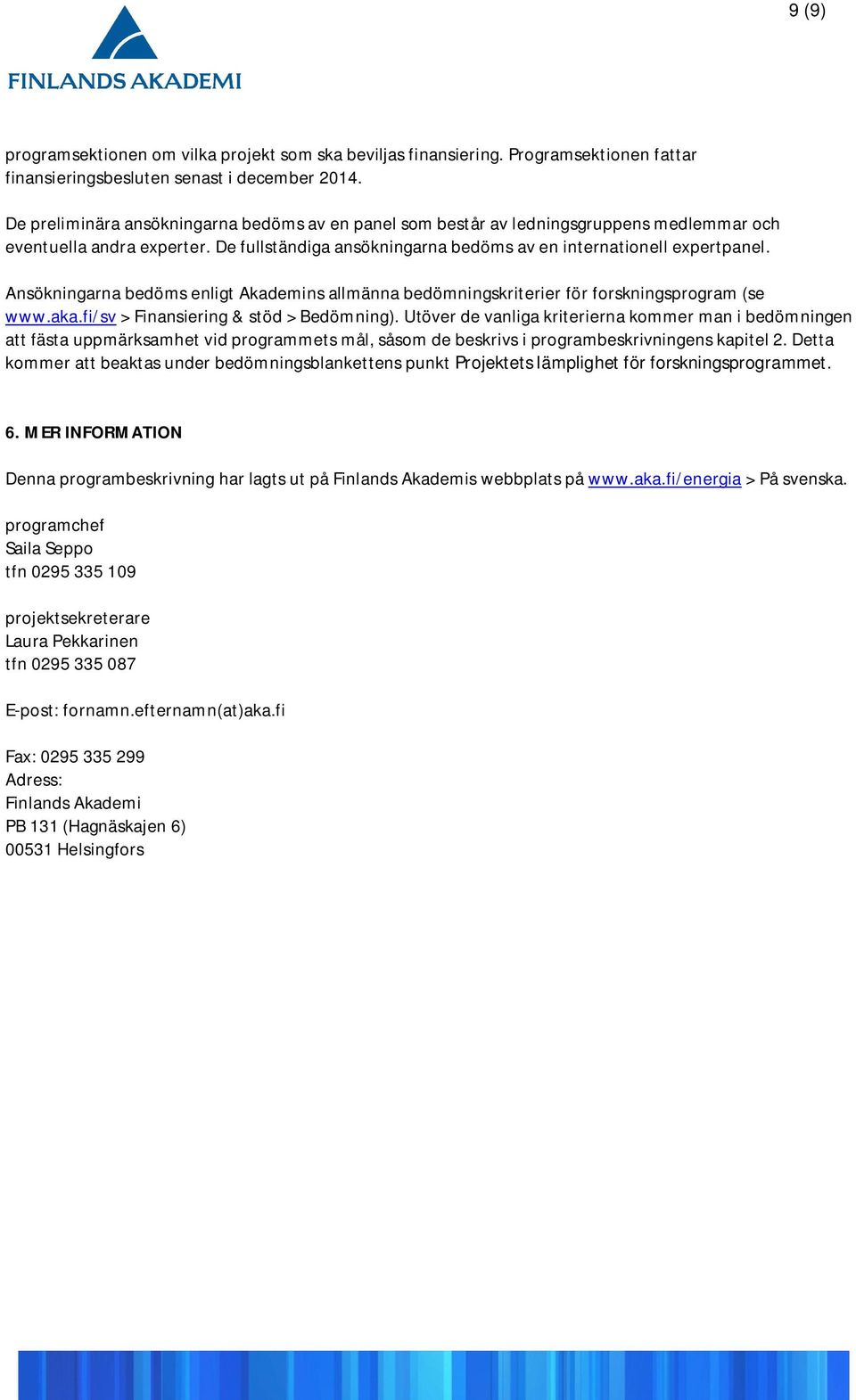 Ansökningarna bedöms enligt Akademins allmänna bedömningskriterier för forskningsprogram (se www.aka.fi/sv > Finansiering & stöd > Bedömning).