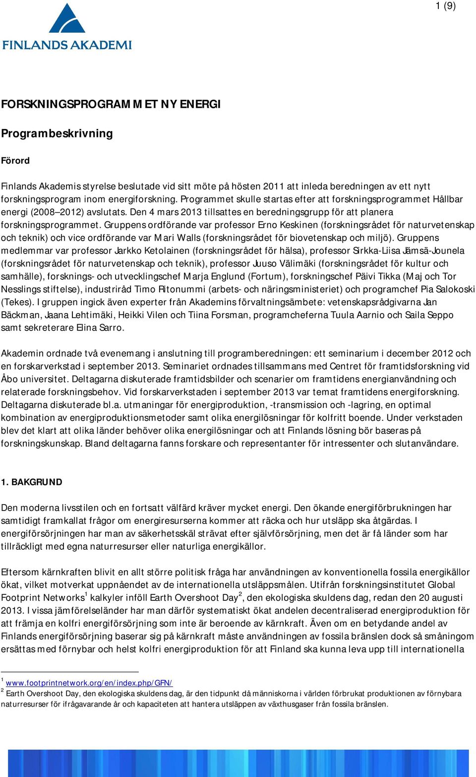 Gruppens ordförande var professor Erno Keskinen (forskningsrådet för naturvetenskap och teknik) och vice ordförande var Mari Walls (forskningsrådet för biovetenskap och miljö).