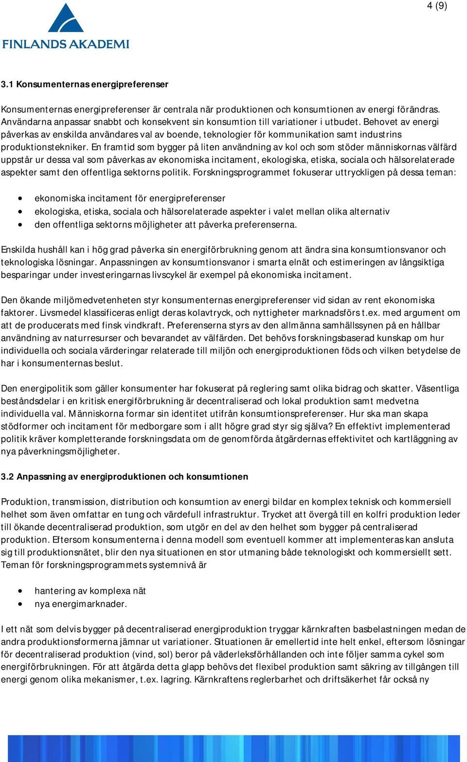 Behovet av energi påverkas av enskilda användares val av boende, teknologier för kommunikation samt industrins produktionstekniker.