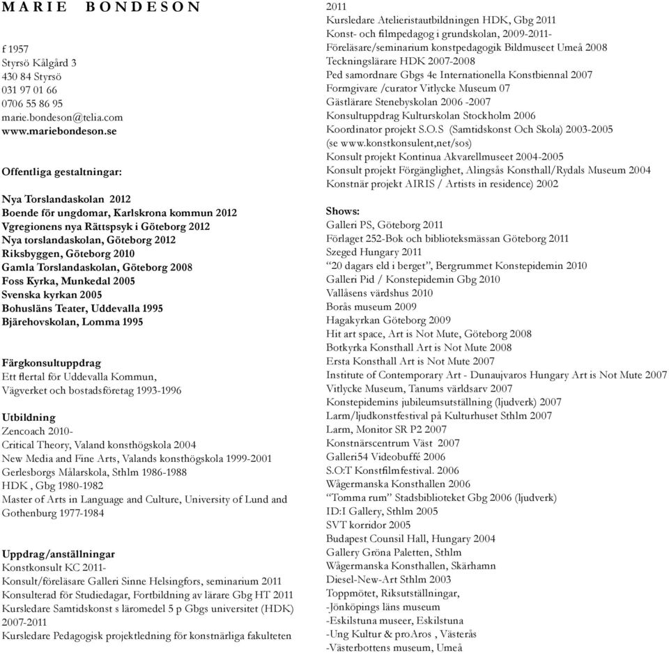 Riksbyggen, Göteborg 2010 Gamla Torslandaskolan, Göteborg 2008 Foss Kyrka, Munkedal 2005 Svenska kyrkan 2005 Bohusläns Teater, Uddevalla 1995 Bjärehovskolan, Lomma 1995 Färgkonsultuppdrag Ett flertal