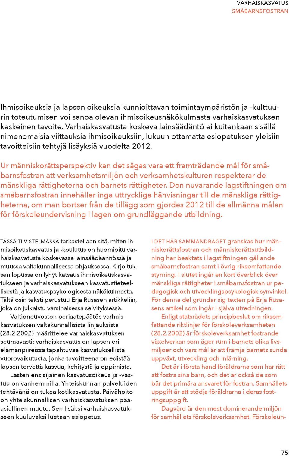 Ur människorättsperspektiv kan det sägas vara ett framträdande mål för småbarnsfostran att verksamhetsmiljön och verksamhetskulturen respekterar de mänskliga rättigheterna och barnets rättigheter.