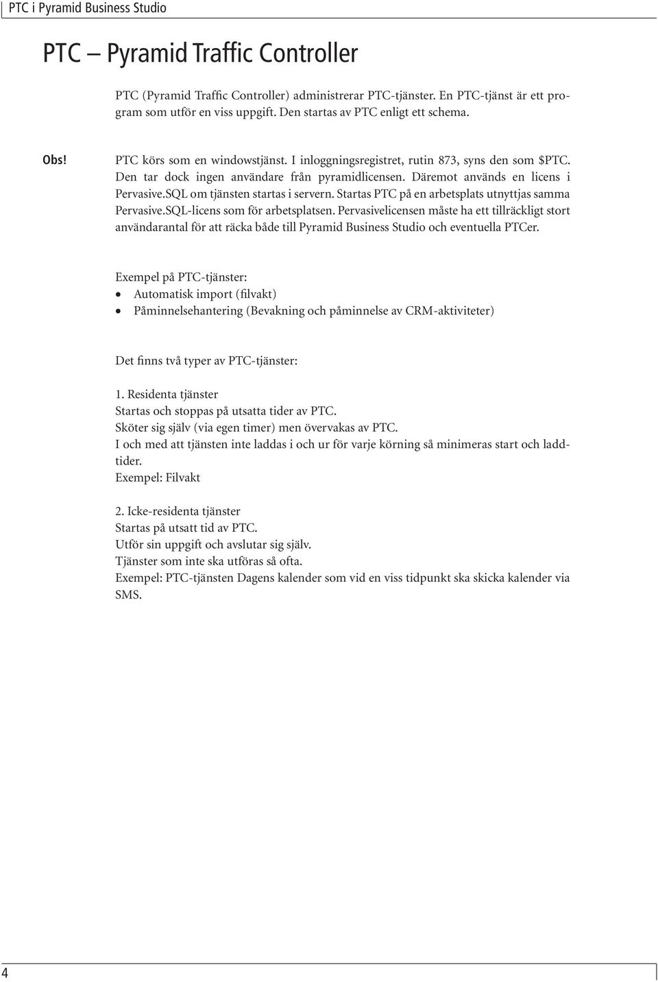 SQL om tjänsten startas i servern. Startas PTC på en arbetsplats utnyttjas samma Pervasive.SQL-licens som för arbetsplatsen.