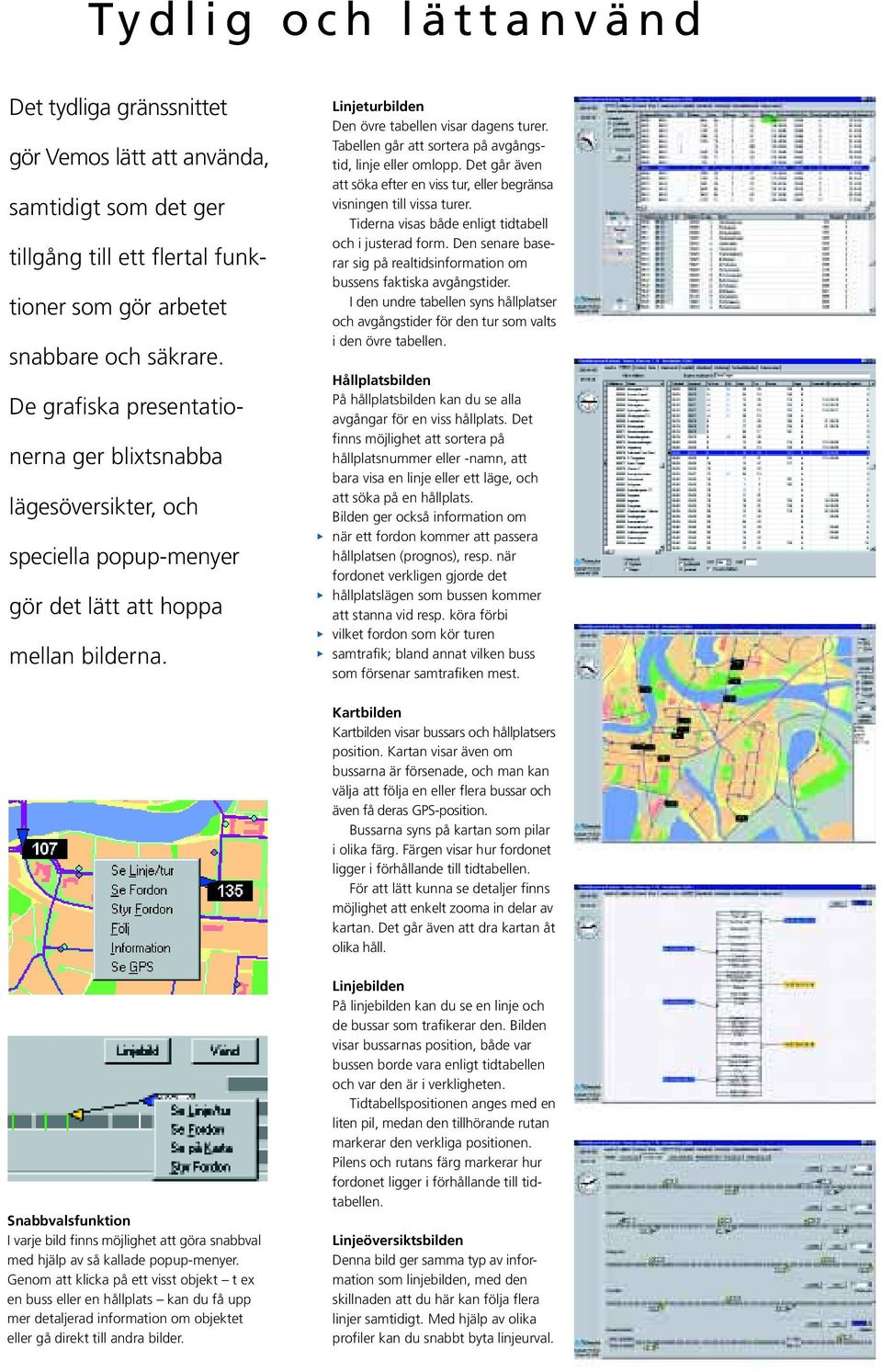 Tabellen går att sortera på avgångstid, linje eller omlopp. Det går även att söka efter en viss tur, eller begränsa visningen till vissa turer. Tiderna visas både enligt tidtabell och i justerad form.