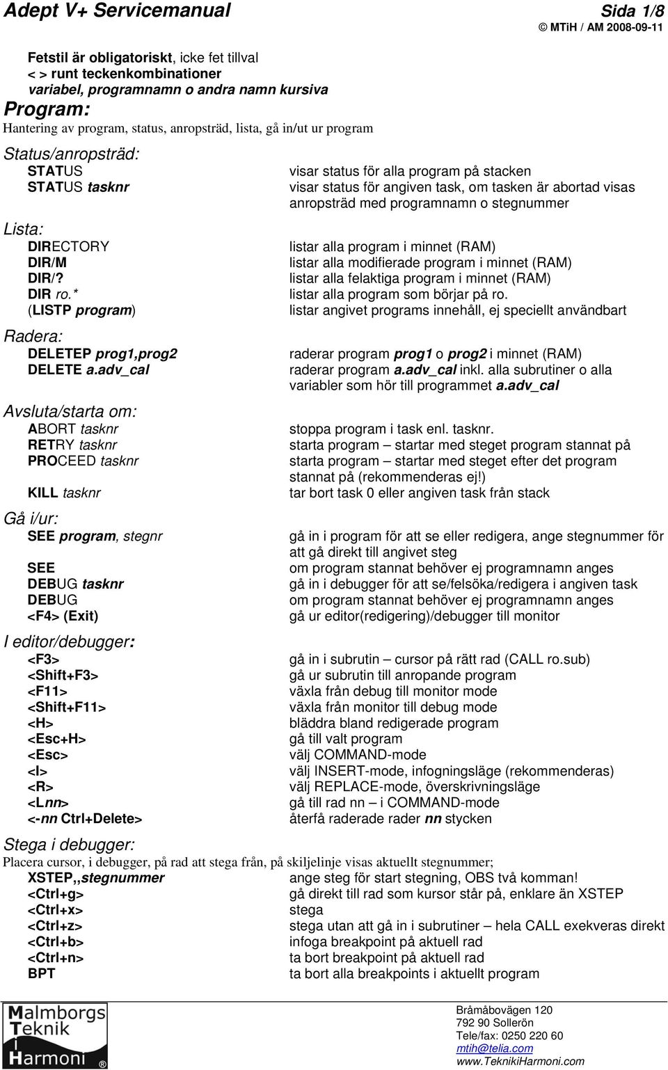 adv_cal Avsluta/starta om: ABORT tasknr RETRY tasknr PROCEED tasknr KILL tasknr Gå i/ur: SEE program, stegnr SEE DEBUG tasknr DEBUG <F4> (Exit) I editor/debugger: <F3> <Shift+F3> <F11> <Shift+F11>