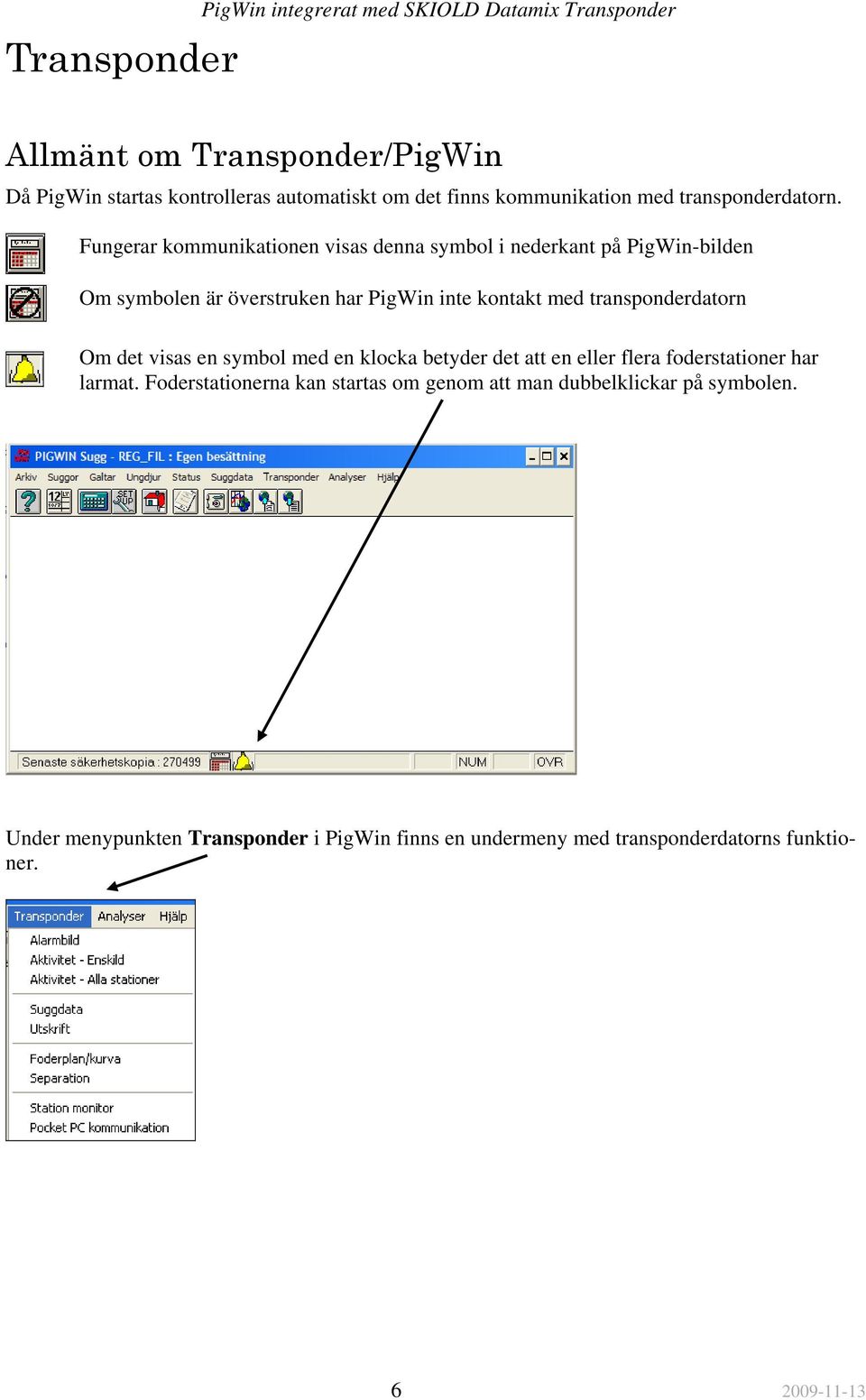 Fungerar kommunikationen visas denna symbol i nederkant på PigWin-bilden Om symbolen är överstruken har PigWin inte kontakt med transponderdatorn Om