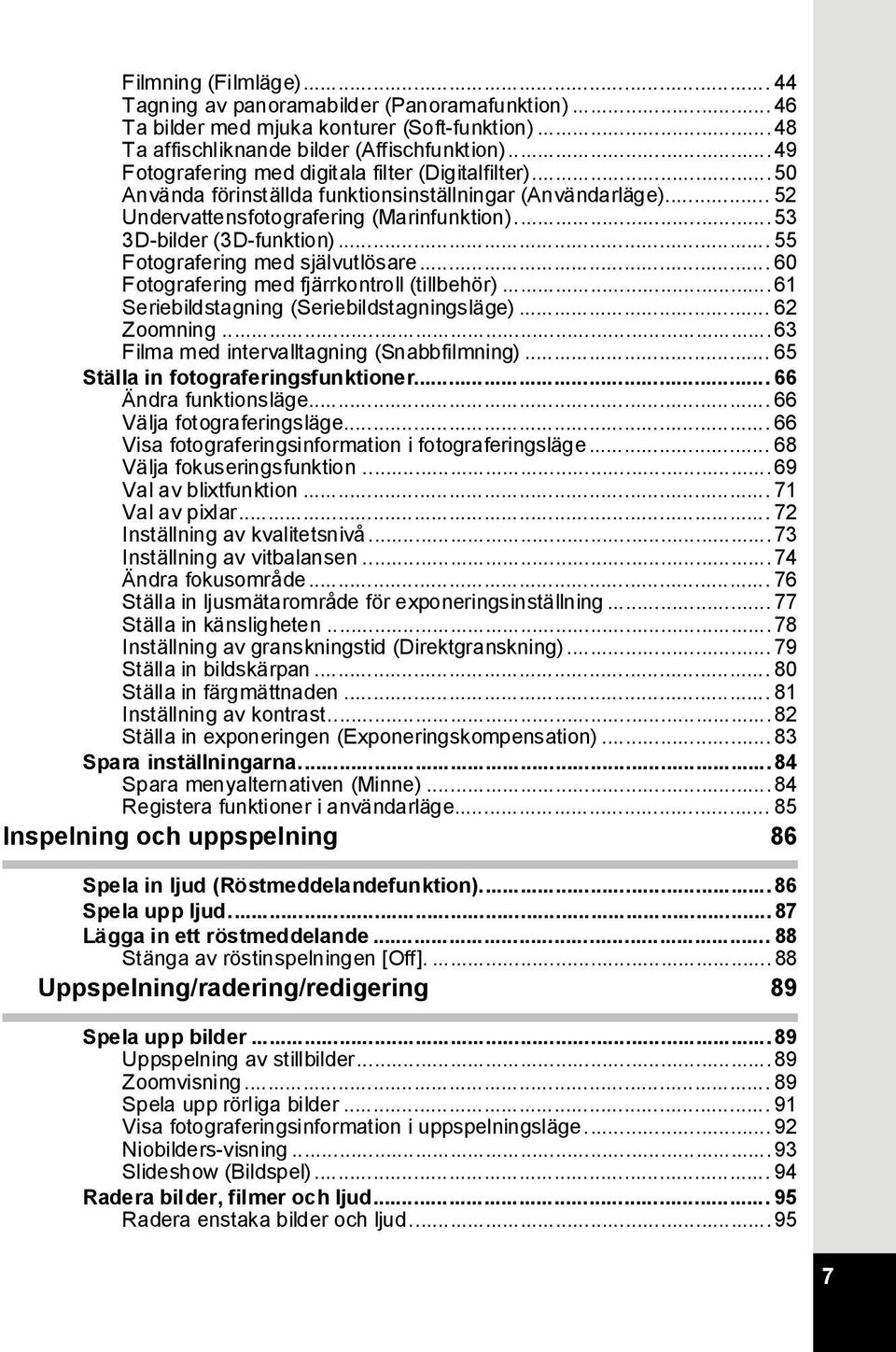 .. 55 Fotografering med självutlösare... 60 Fotografering med fjärrkontroll (tillbehör)... 61 Seriebildstagning (Seriebildstagningsläge)... 62 Zoomning... 63 Filma med intervalltagning (Snabbfilmning).