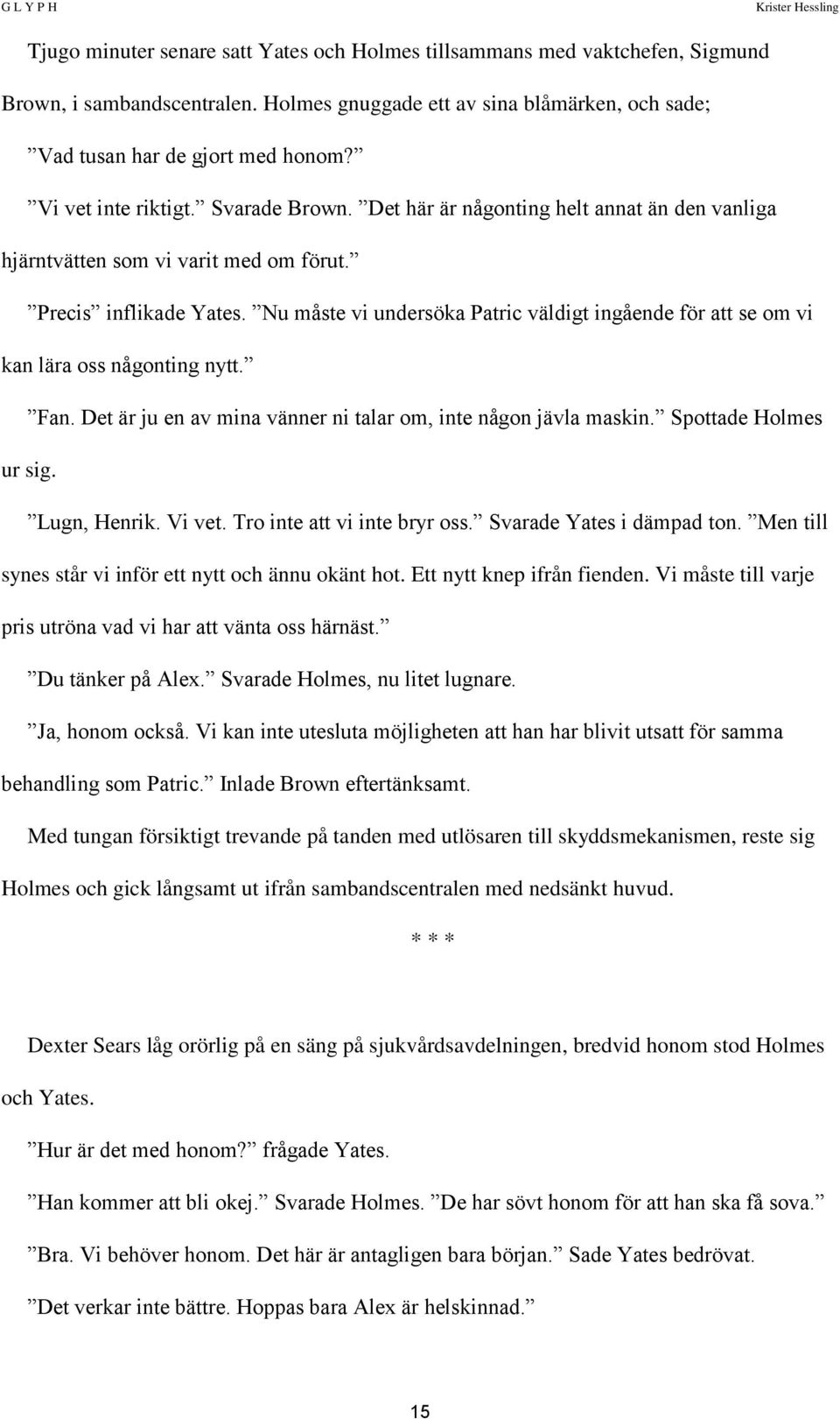 Nu måste vi undersöka Patric väldigt ingående för att se om vi kan lära oss någonting nytt. Fan. Det är ju en av mina vänner ni talar om, inte någon jävla maskin. Spottade Holmes ur sig. Lugn, Henrik.