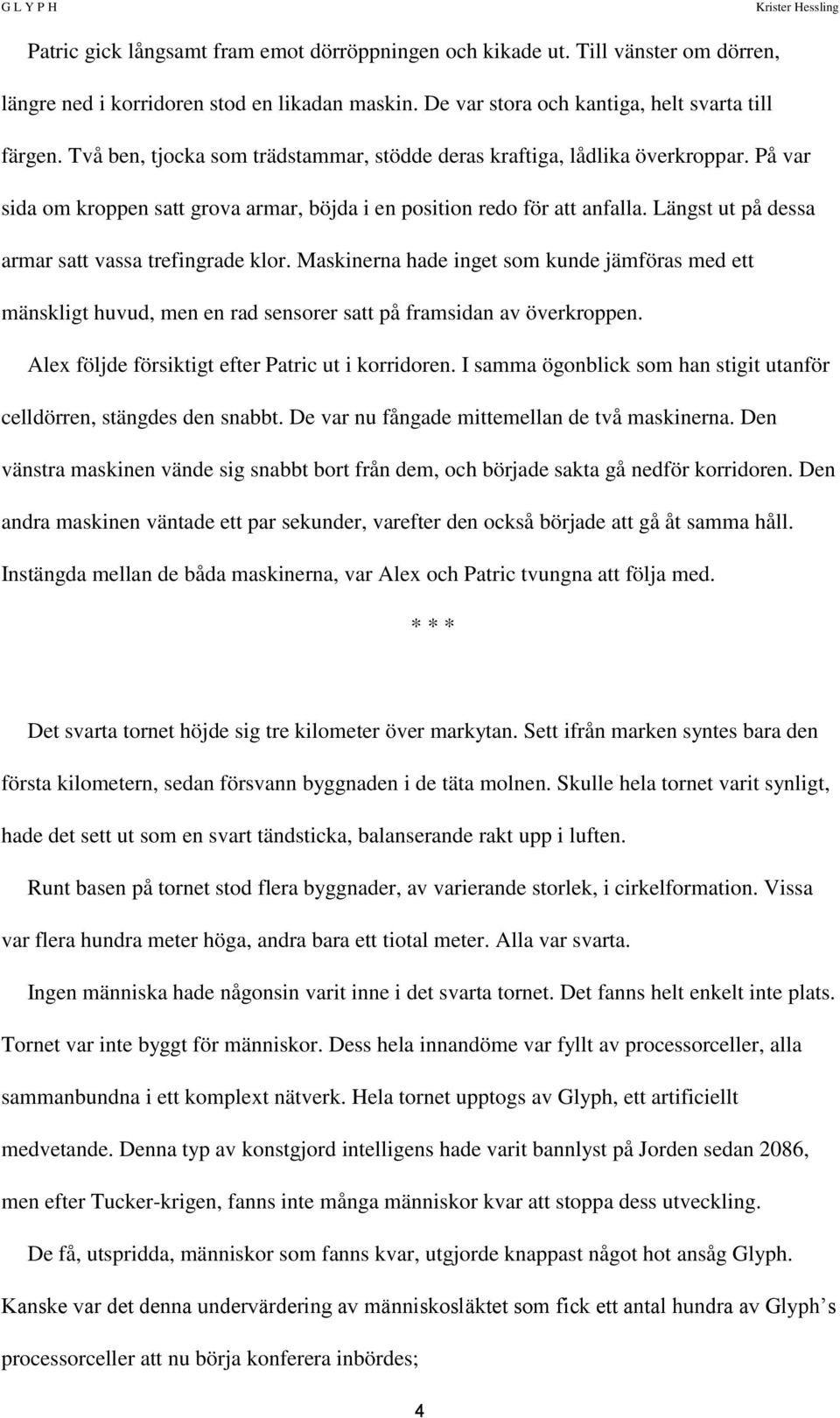 Längst ut på dessa armar satt vassa trefingrade klor. Maskinerna hade inget som kunde jämföras med ett mänskligt huvud, men en rad sensorer satt på framsidan av överkroppen.