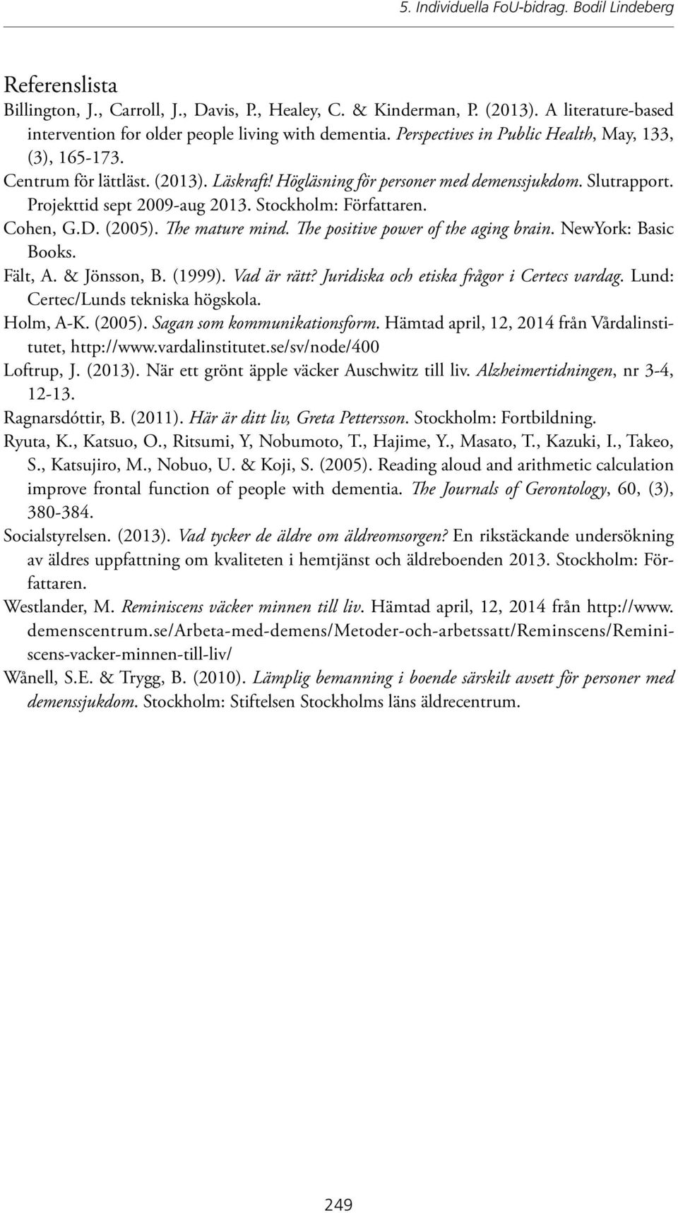 Stockholm: Författaren. Cohen, G.D. (2005). The mature mind. The positive power of the aging brain. NewYork: Basic Books. Fält, A. & Jönsson, B. (1999). Vad är rätt?