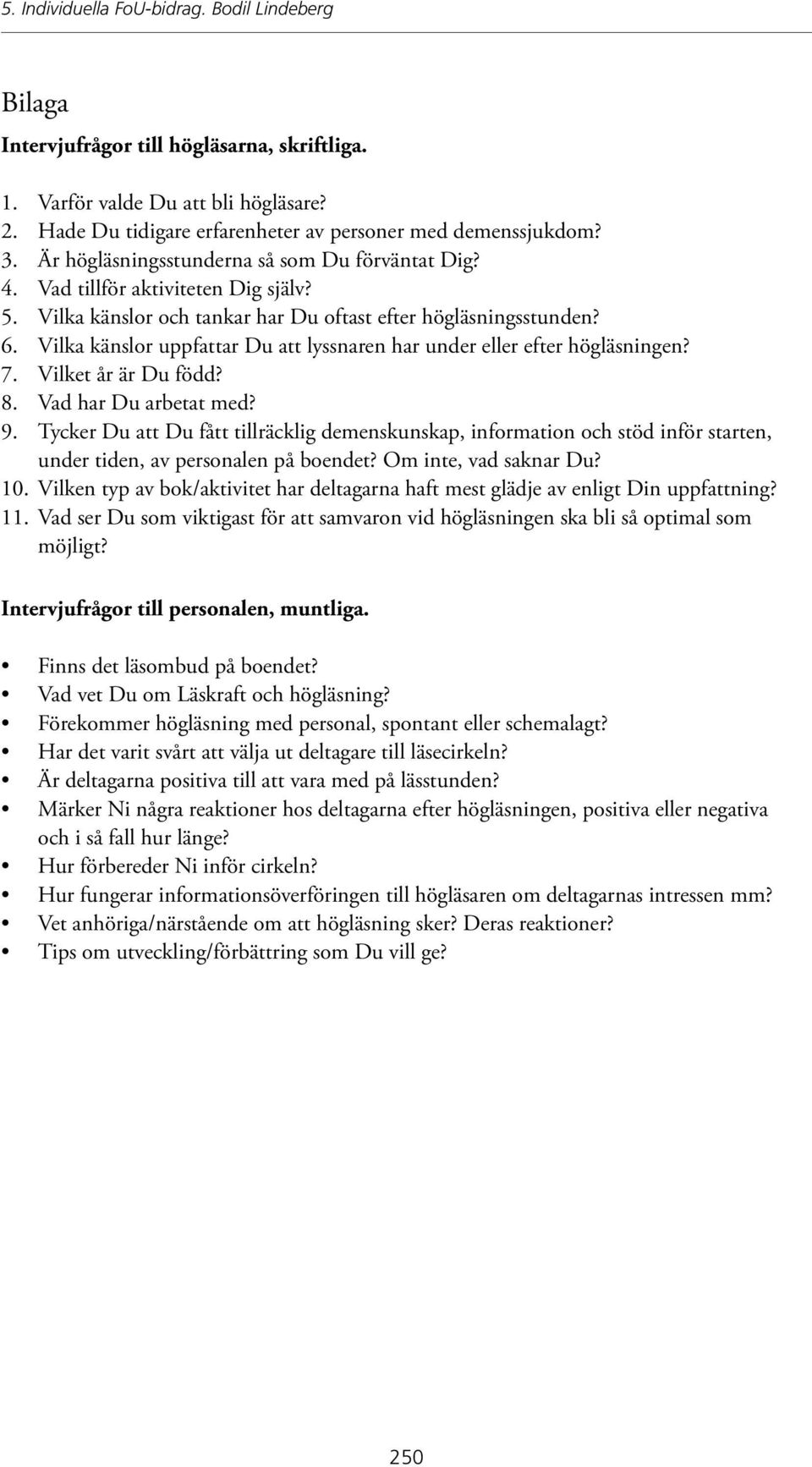 Vilka känslor uppfattar Du att lyssnaren har under eller efter högläsningen? 7. Vilket år är Du född? 8. Vad har Du arbetat med? 9.