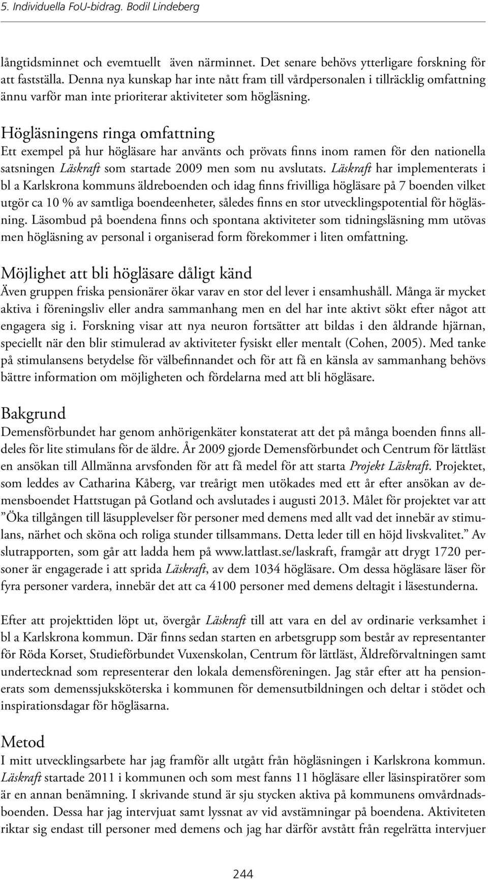 Högläsningens ringa omfattning Ett exempel på hur högläsare har använts och prövats finns inom ramen för den nationella satsningen Läskraft som startade 2009 men som nu avslutats.