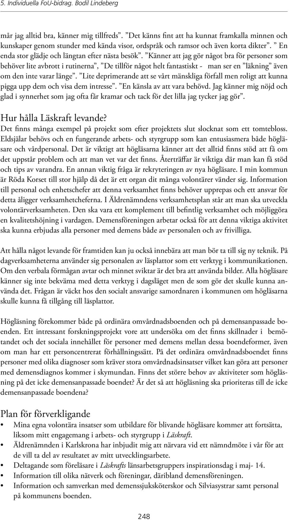 Känner att jag gör något bra för personer som behöver lite avbrott i rutinerna, De tillför något helt fantastiskt - man ser en läkning även om den inte varar länge.