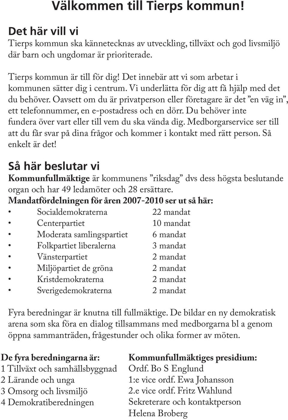 Oavsett om du är privatperson eller företagare är det en väg in, ett telefonnummer, en e-postadress och en dörr. Du behöver inte fundera över vart eller till vem du ska vända dig.