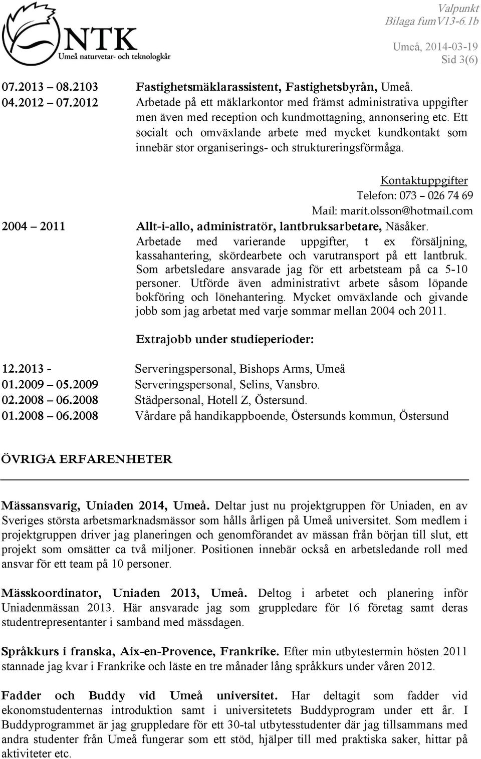 Ett socialt och omväxlande arbete med mycket kundkontakt som innebär stor organiserings- och struktureringsförmåga. Kontaktuppgifter Telefon: 073 026 74 69 Mail: marit.olsson@hotmail.
