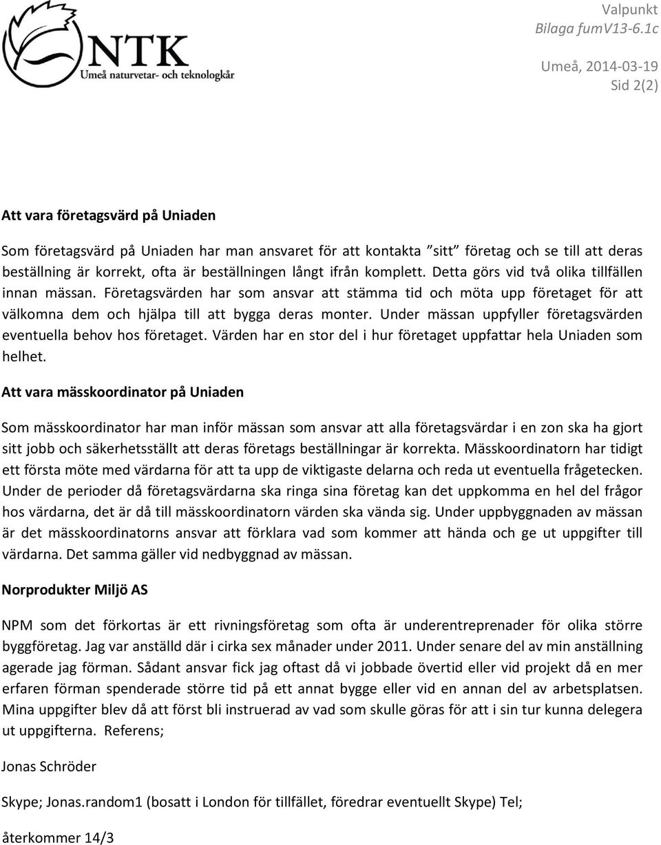 komplett. Detta görs vid två olika tillfällen innan mässan. Företagsvärden har som ansvar att stämma tid och möta upp företaget för att välkomna dem och hjälpa till att bygga deras monter.