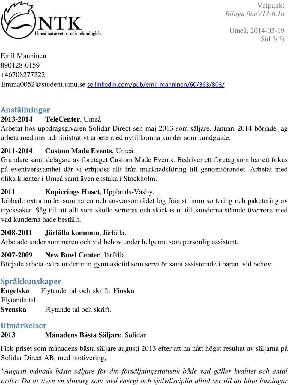 Januari 2014 började jag arbeta med mer administrativt arbete med nytillkomna kunder som kundguide. 2011-2014 Custom Made Events, Umeå. Grundare samt delägare av företaget Custom Made Events.