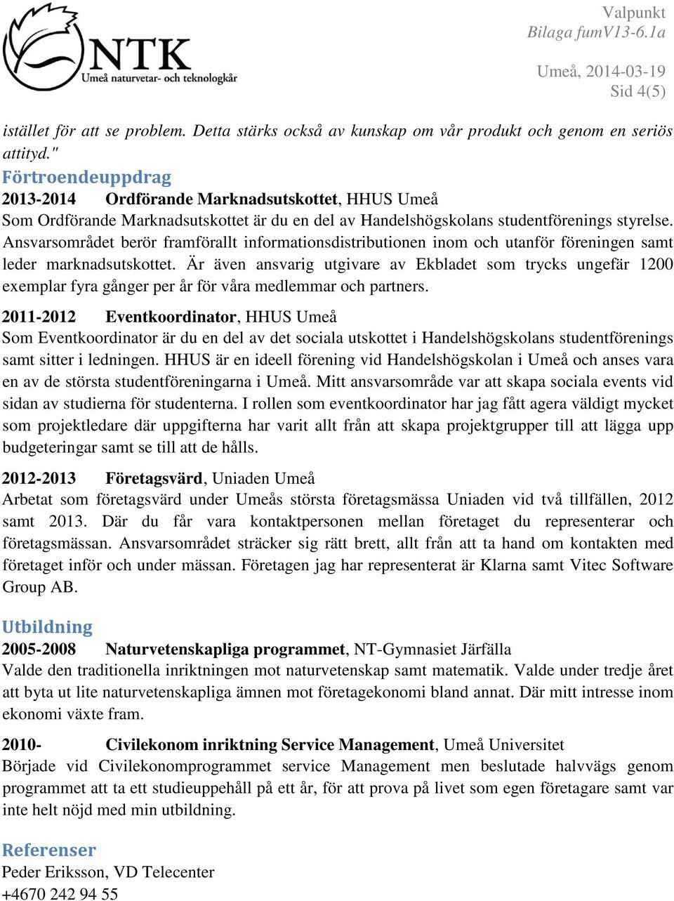 Ansvarsområdet berör framförallt informationsdistributionen inom och utanför föreningen samt leder marknadsutskottet.