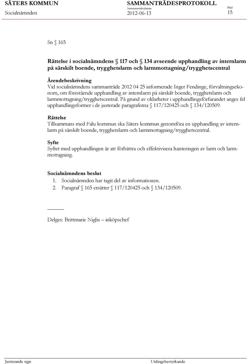 På grund av oklarheter i upphandlingsförfarandet anges fel upphandlingsformer i de justerade paragraferna 117/120425 och 134/120509.