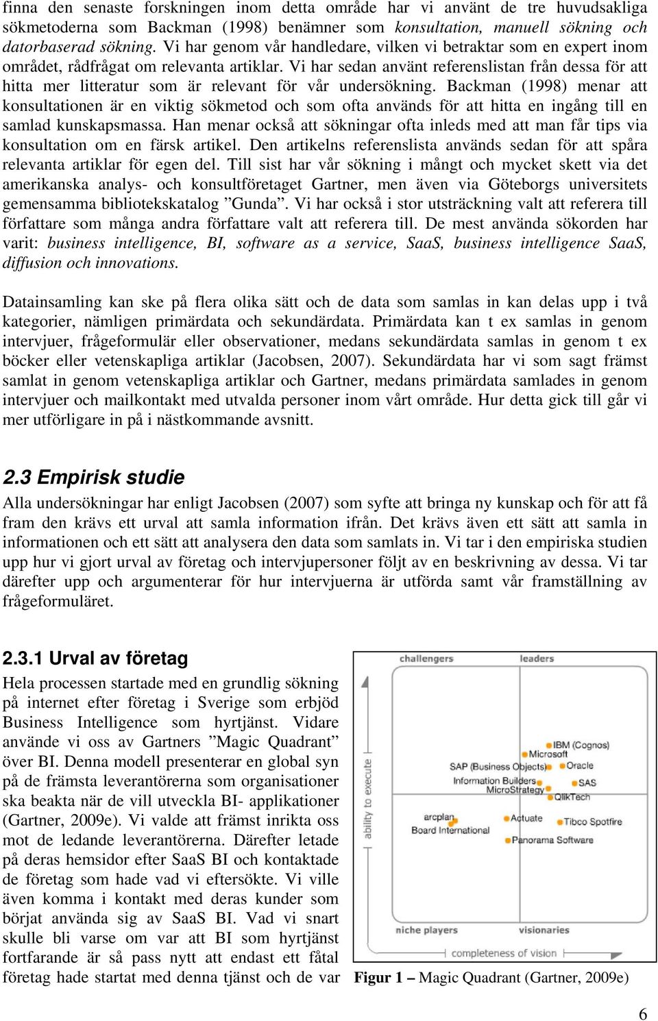 Vi har sedan använt referenslistan från dessa för att hitta mer litteratur som är relevant för vår undersökning.