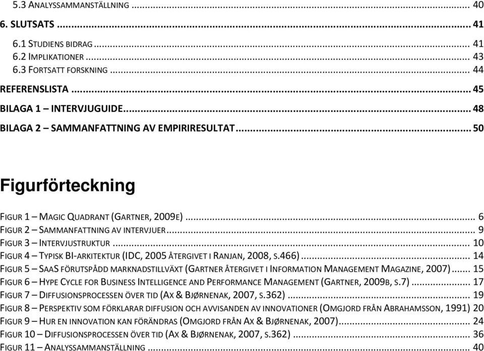 .. 10 FIGUR 4 TYPISK BI-ARKITEKTUR (IDC, 2005 ÅTERGIVET I RANJAN, 2008, S.466)... 14 FIGUR 5 SAAS FÖRUTSPÅDD MARKNADSTILLVÄXT (GARTNER ÅTERGIVET I INFORMATION MANAGEMENT MAGAZINE, 2007).