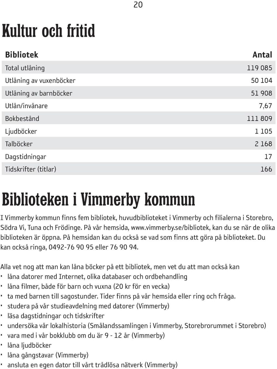 På vår hemsida, www.vimmerby.se/bibliotek, kan du se när de olika biblioteken är öppna. På hemsidan kan du också se vad som finns att göra på biblioteket.